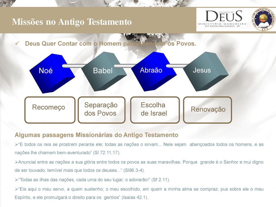 .. Nele sejam abençoados todos os homens, e as nações lhe chamem bem-aventurado (Sl 72.11,17). Anunciai entre as nações a sua glória entre todos os povos as suas maravilhas.