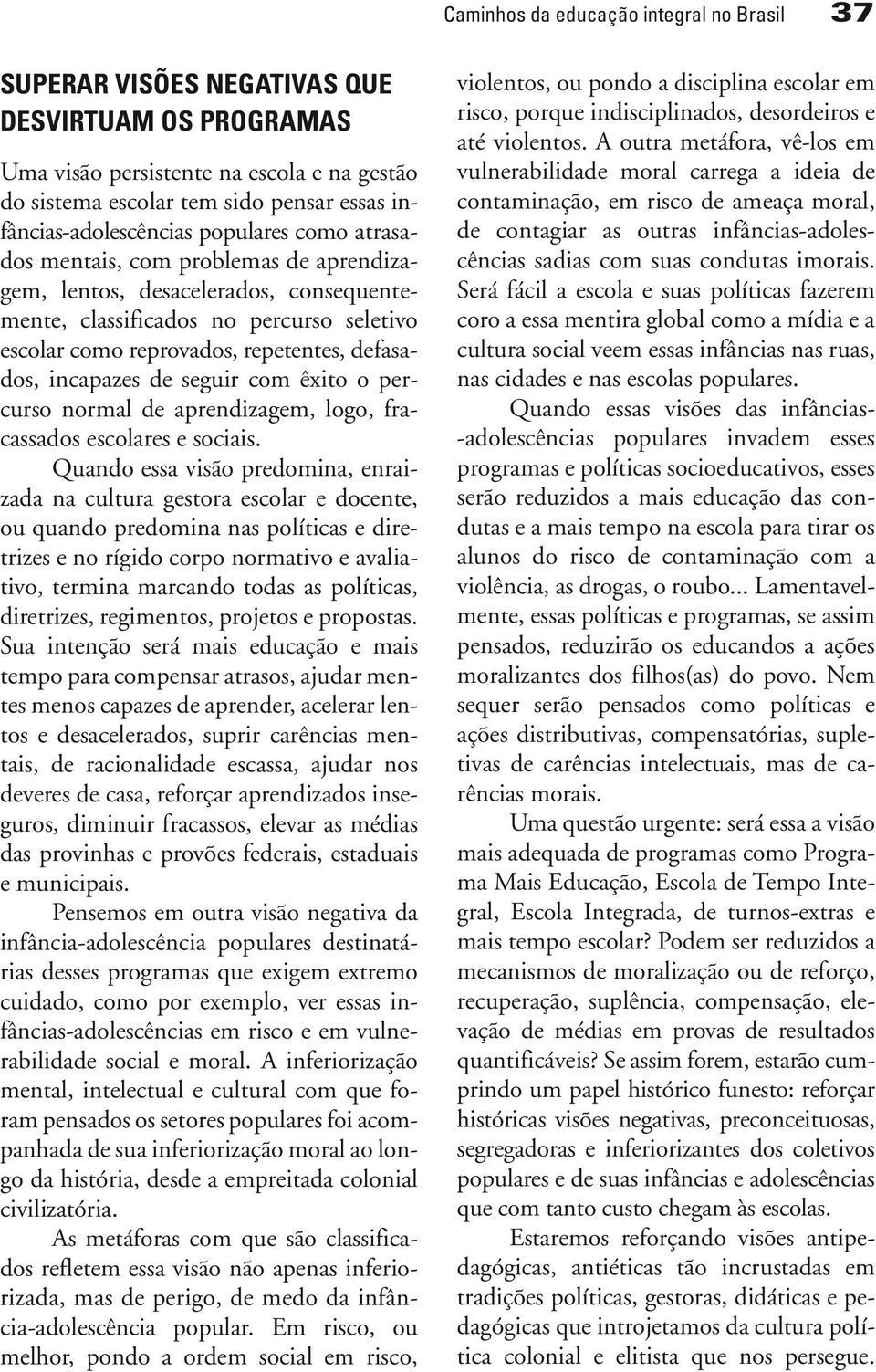 defasados, incapazes de seguir com êxito o percurso normal de aprendizagem, logo, fracassados escolares e sociais.