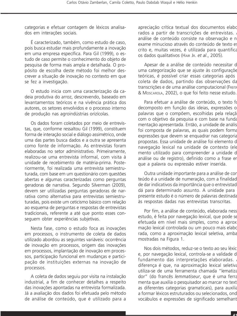 Para Gil (1999), o estudo de caso permite o conhecimento do objeto de pesquisa de forma mais ampla e detalhada.