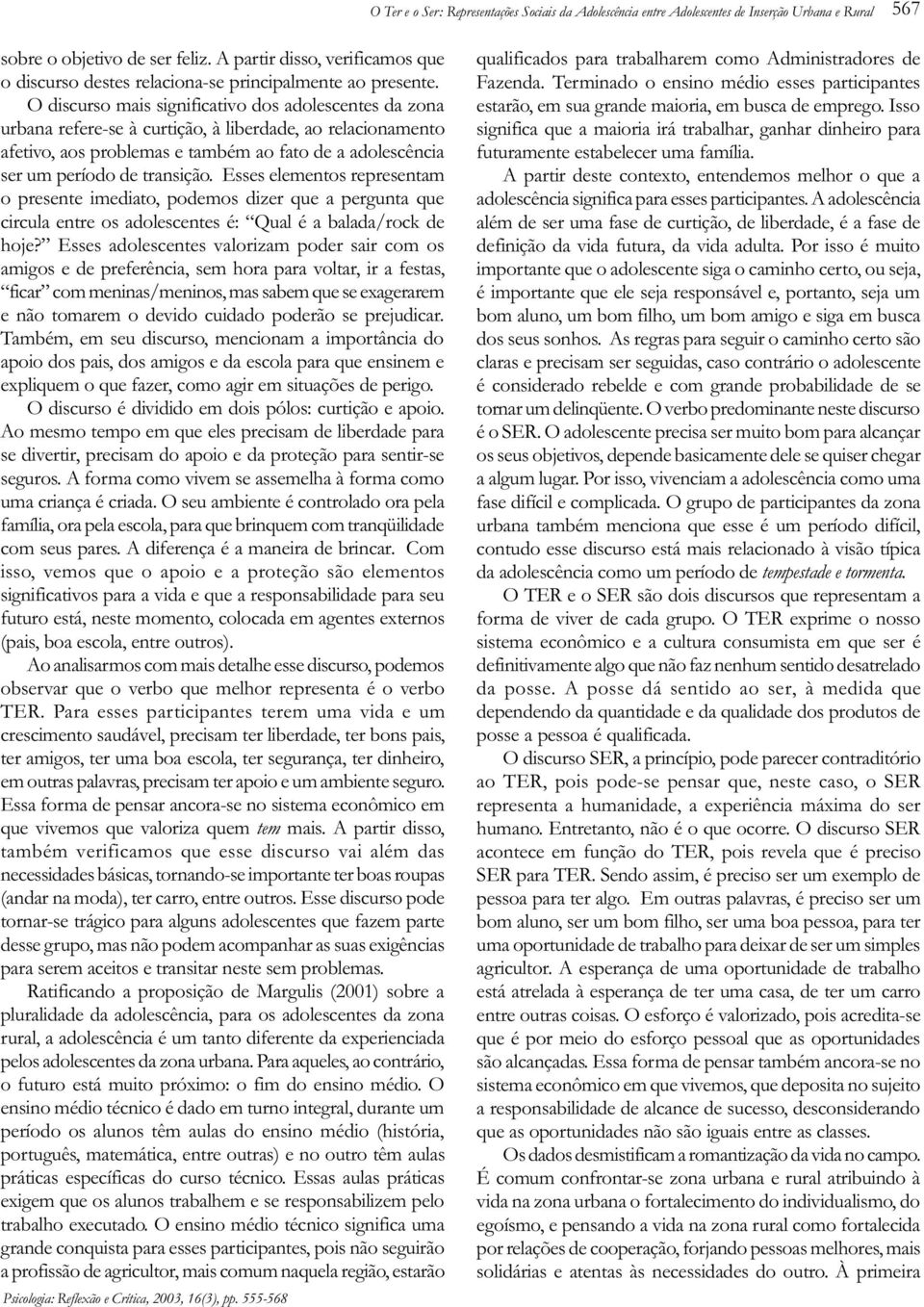 O discurso mais significativo dos adolescentes da zona urbana refere-se à curtição, à liberdade, ao relacionamento afetivo, aos problemas e também ao fato de a adolescência ser um período de