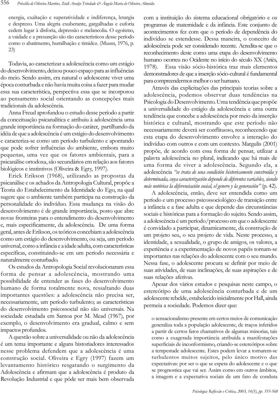 O egoísmo, a vaidade e a presunção são tão característicos desse período como o abatimento, humilhação e timidez. (Muuss, 1976, p.