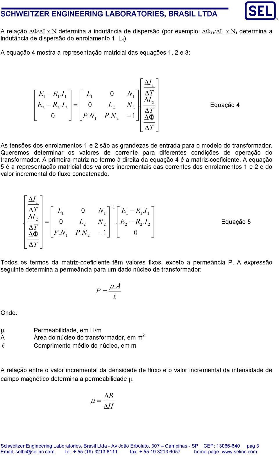 matricial das equações, e : Φ T T T P N P N N L N L R E R E 0 0 0 Equação 4 As tensões dos enrolamentos e são as grandezas de entrada para o modelo do transformador Queremos determinar os valores de