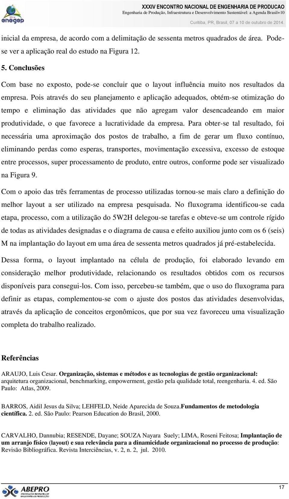 Pois através do seu planejamento e aplicação adequados, obtém-se otimização do tempo e eliminação das atividades que não agregam valor desencadeando em maior produtividade, o que favorece a