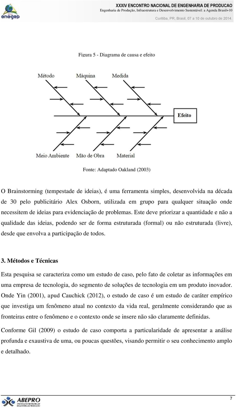 Este deve priorizar a quantidade e não a qualidade das ideias, podendo ser de forma estruturada (formal) ou não estruturada (livre), desde que envolva a participação de todos. 3.