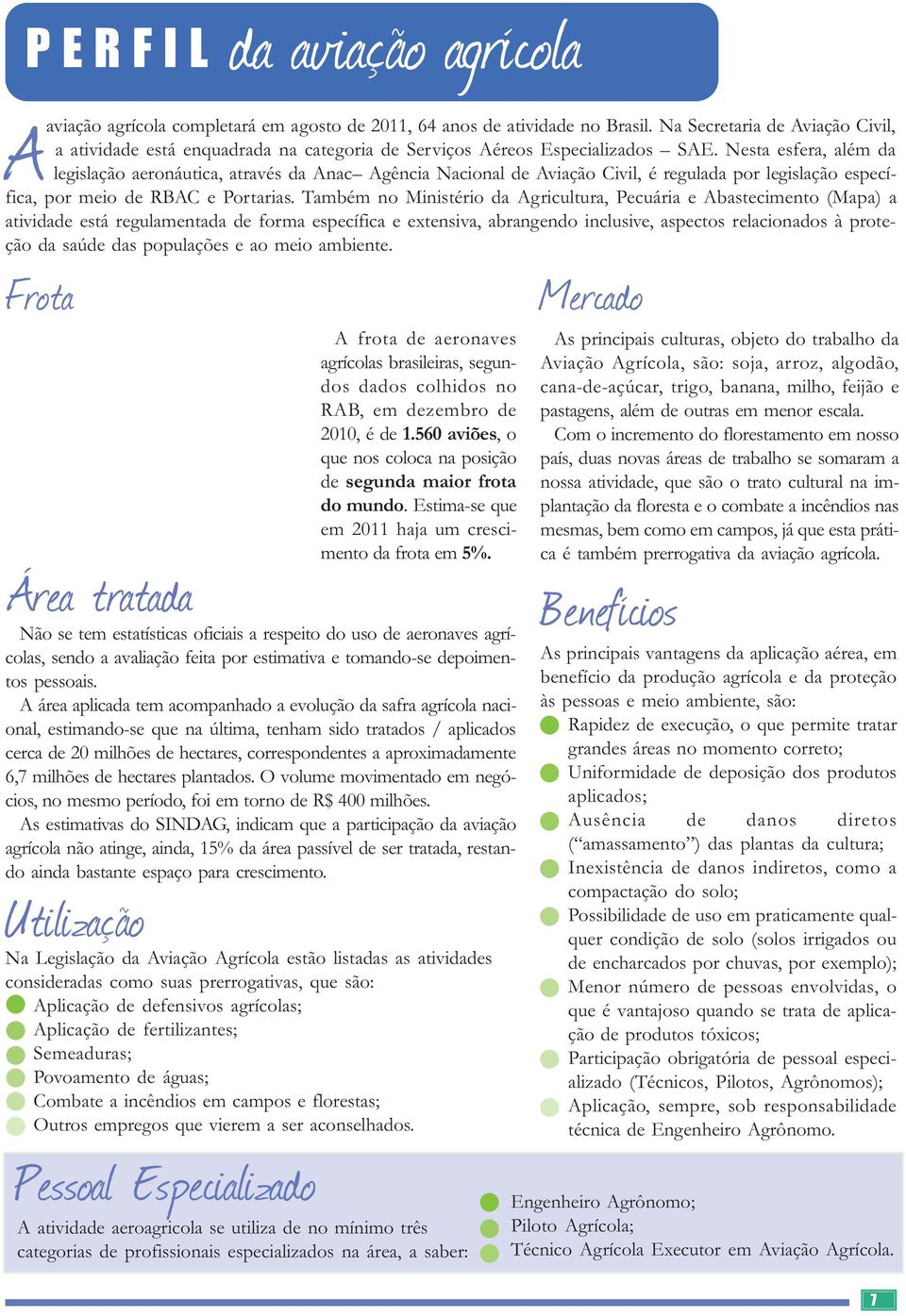 Nesta esfera, além da legislação aeronáutica, através da Anac Agência Nacional de Aviação Civil, é regulada por legislação específica, por meio de RBAC e Portarias.