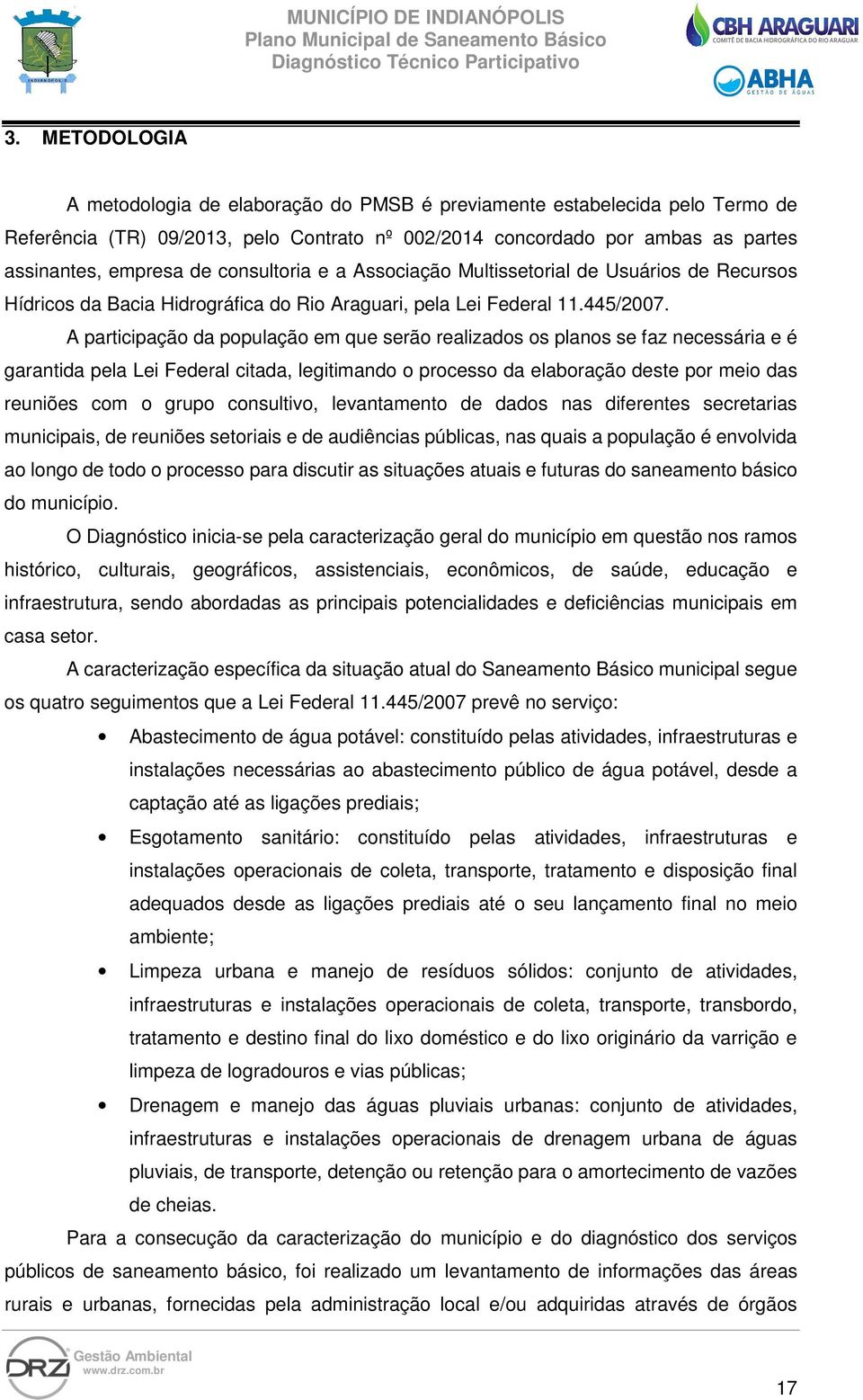 A participação da população em que serão realizados os planos se faz necessária e é garantida pela Lei Federal citada, legitimando o processo da elaboração deste por meio das reuniões com o grupo