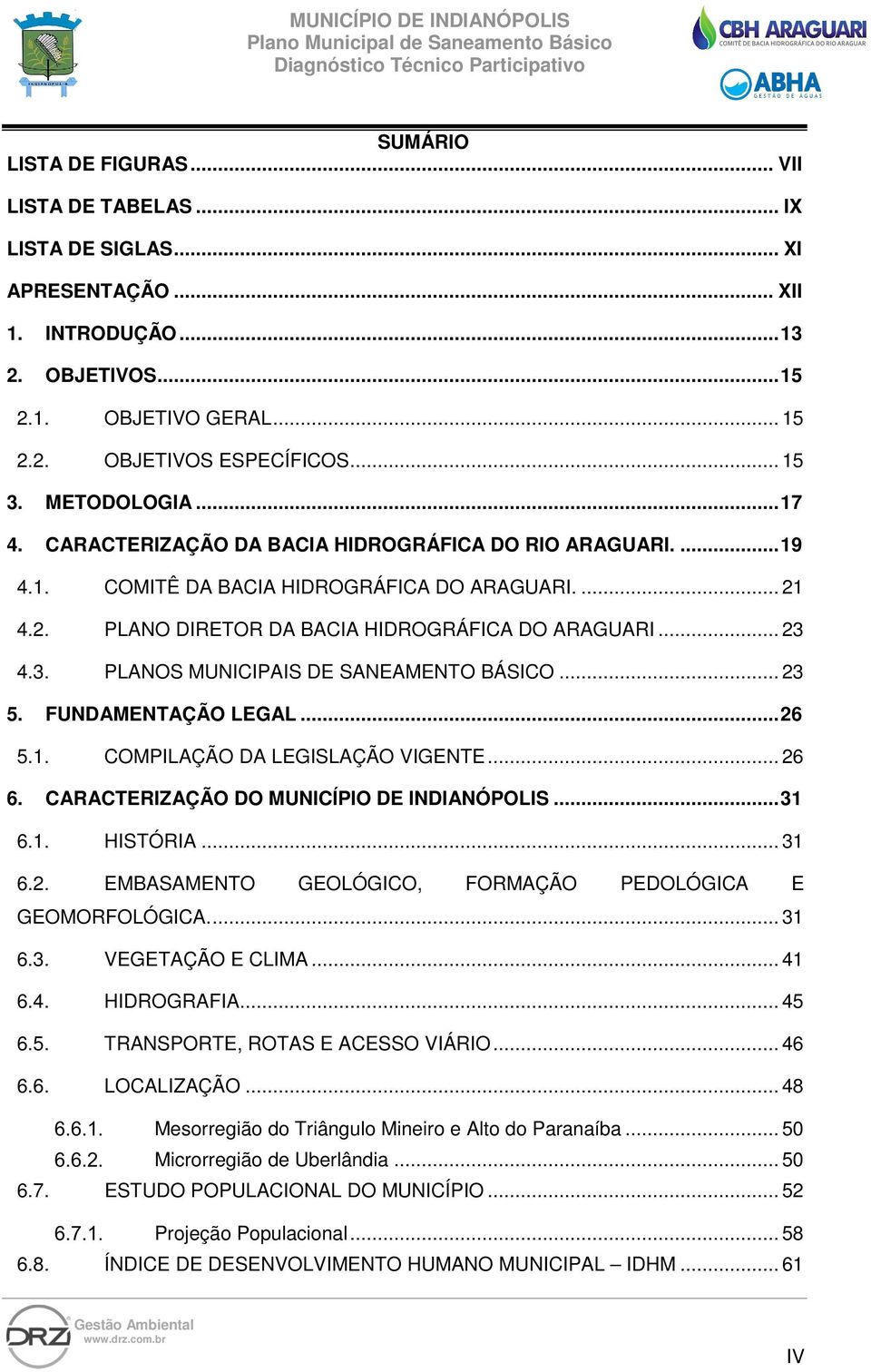 4.3. PLANOS MUNICIPAIS DE SANEAMENTO BÁSICO... 23 5. FUNDAMENTAÇÃO LEGAL... 26 5.1. COMPILAÇÃO DA LEGISLAÇÃO VIGENTE... 26 6. CARACTERIZAÇÃO DO MUNICÍPIO DE INDIANÓPOLIS... 31 6.1. HISTÓRIA... 31 6.2. EMBASAMENTO GEOLÓGICO, FORMAÇÃO PEDOLÓGICA E GEOMORFOLÓGICA.