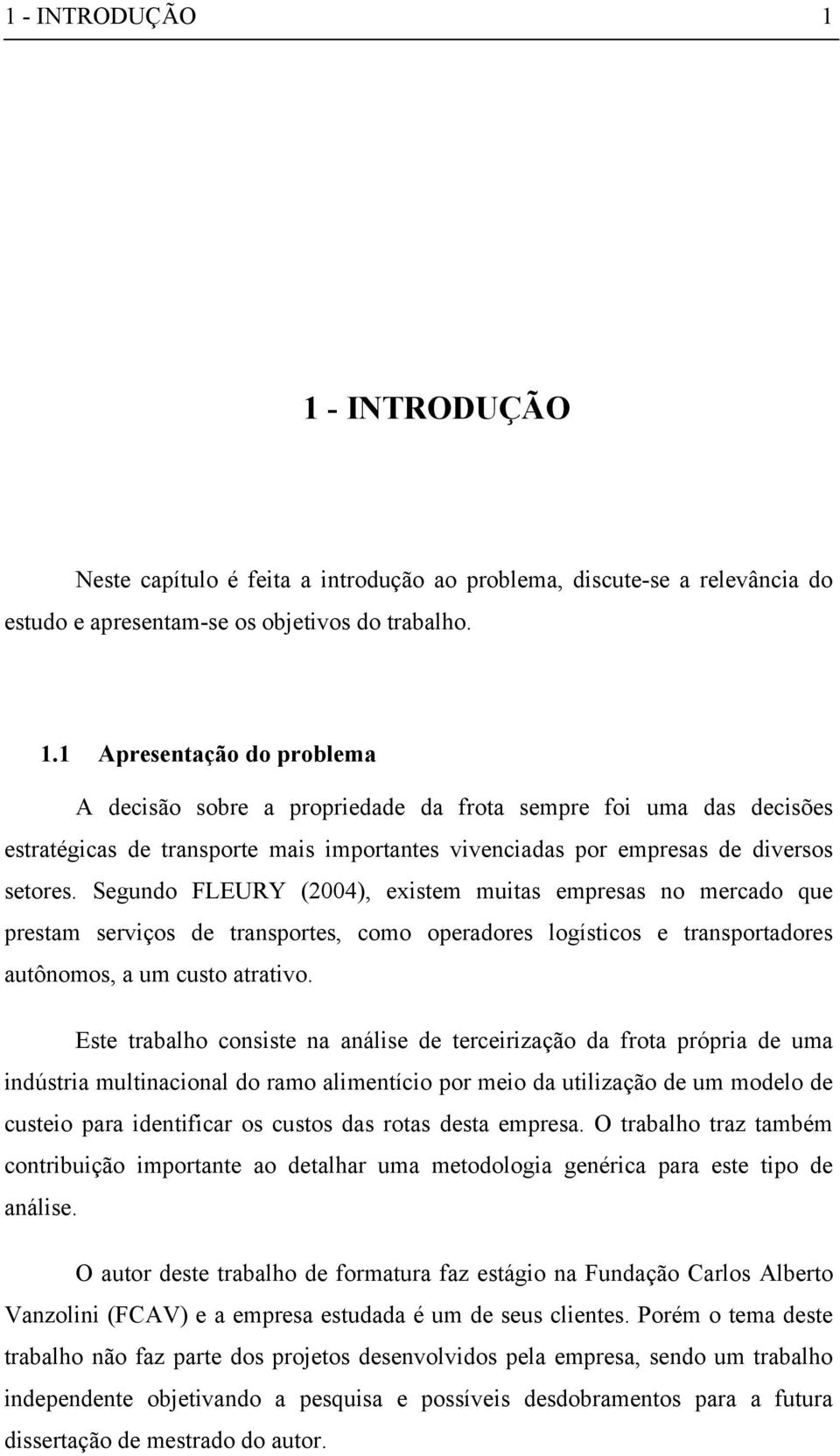 Este trabalho consiste na análise de terceirização da frota própria de uma indústria multinacional do ramo alimentício por meio da utilização de um modelo de custeio para identificar os custos das