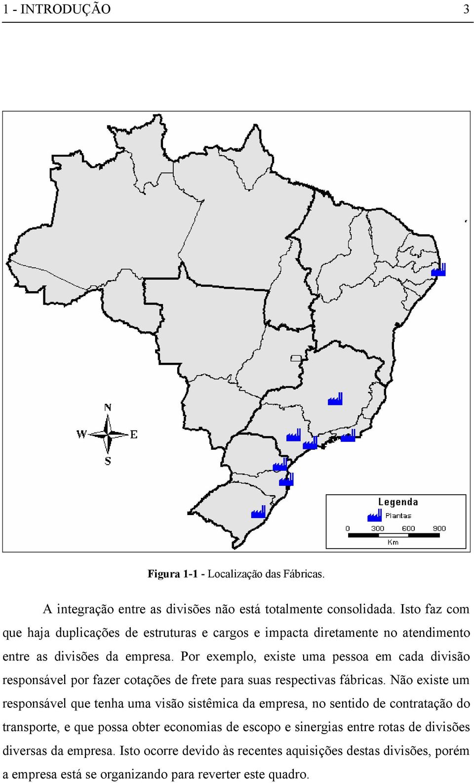 Por exemplo, existe uma pessoa em cada divisão responsável por fazer cotações de frete para suas respectivas fábricas.