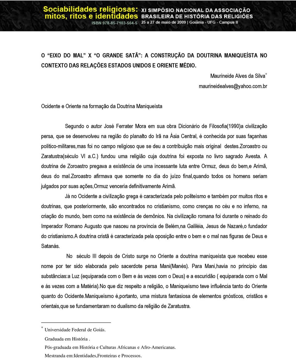 Irã na Ásia Central, é conhecida por suas façanhas político-militares,mas foi no campo religioso que se deu a contribuição mais original destes.zoroastro ou Zaratustra(século VI a.c.) fundou uma religião cuja doutrina foi exposta no livro sagrado Avesta.