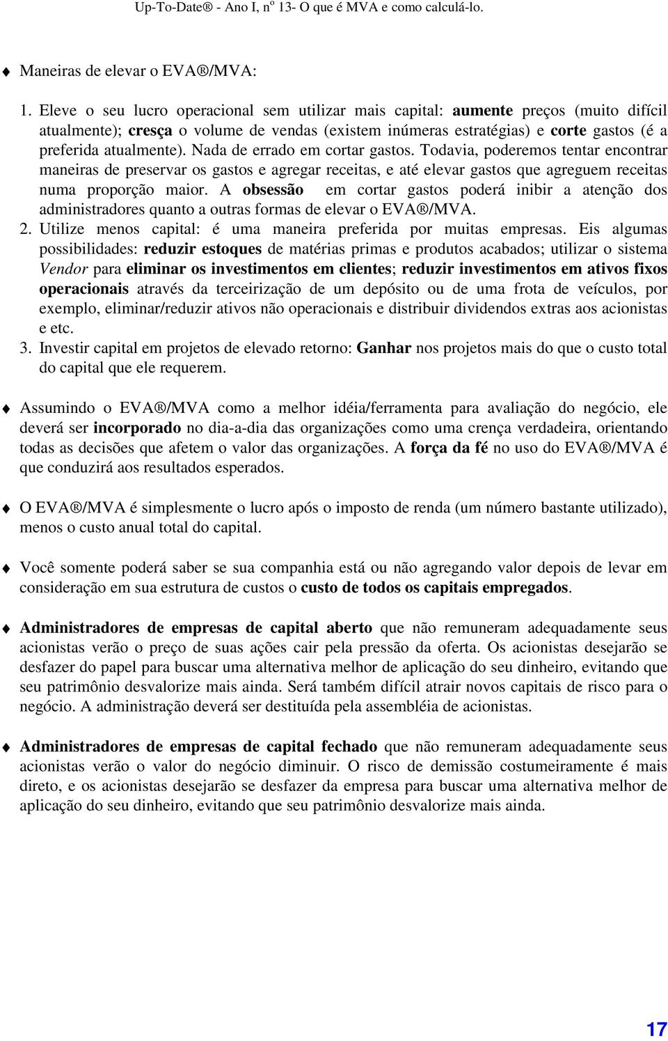 Nada de errado em cortar gastos. Todavia, poderemos tentar encontrar maneiras de preservar os gastos e agregar receitas, e até elevar gastos que agreguem receitas numa proporção maior.