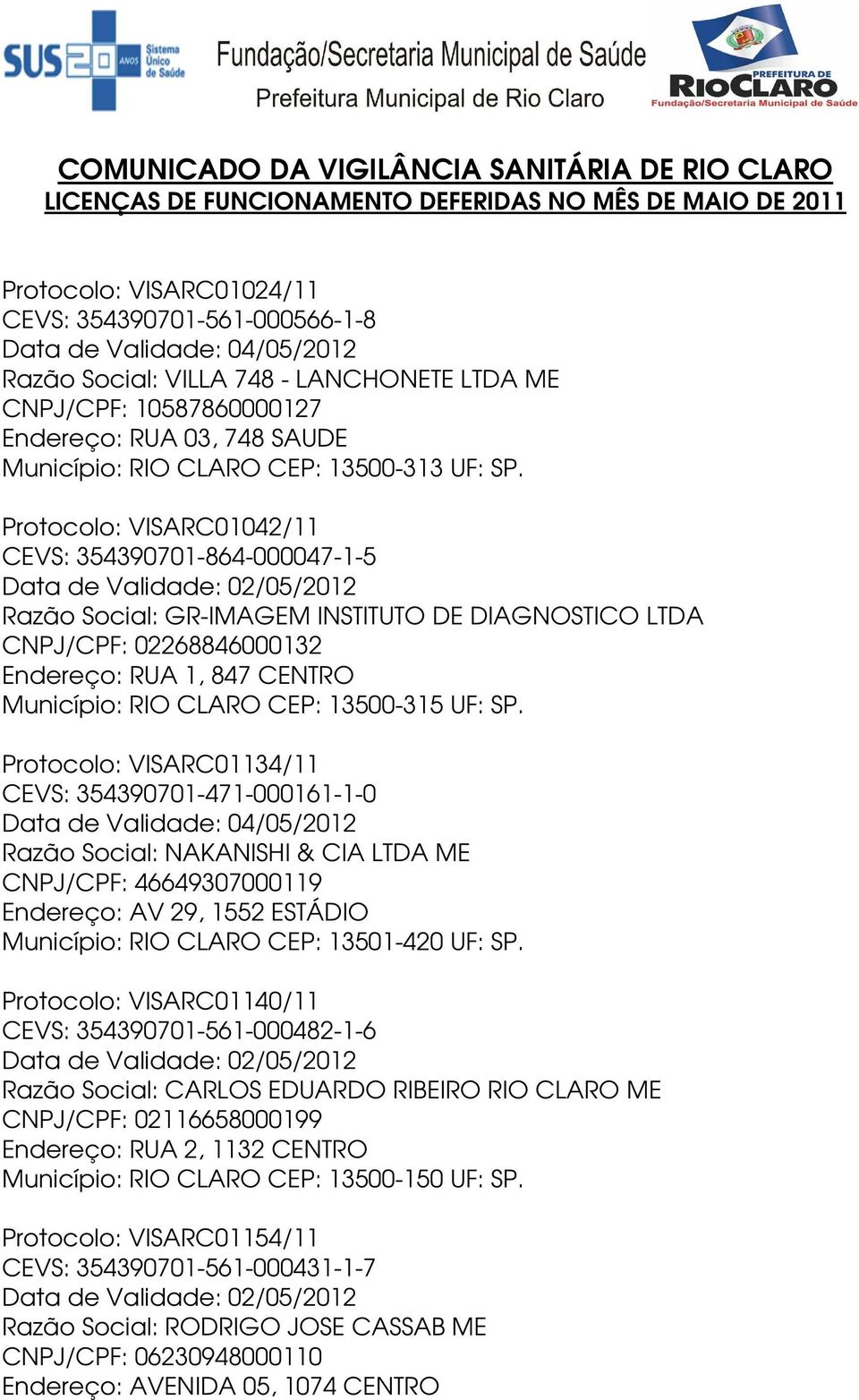 Protocolo: VISARC01042/11 CEVS: 354390701-864-000047-1-5 Razão Social: GR-IMAGEM INSTITUTO DE DIAGNOSTICO LTDA CNPJ/CPF: 02268846000132 Endereço: RUA 1, 847 CENTRO Município: RIO CLARO CEP: 13500-315