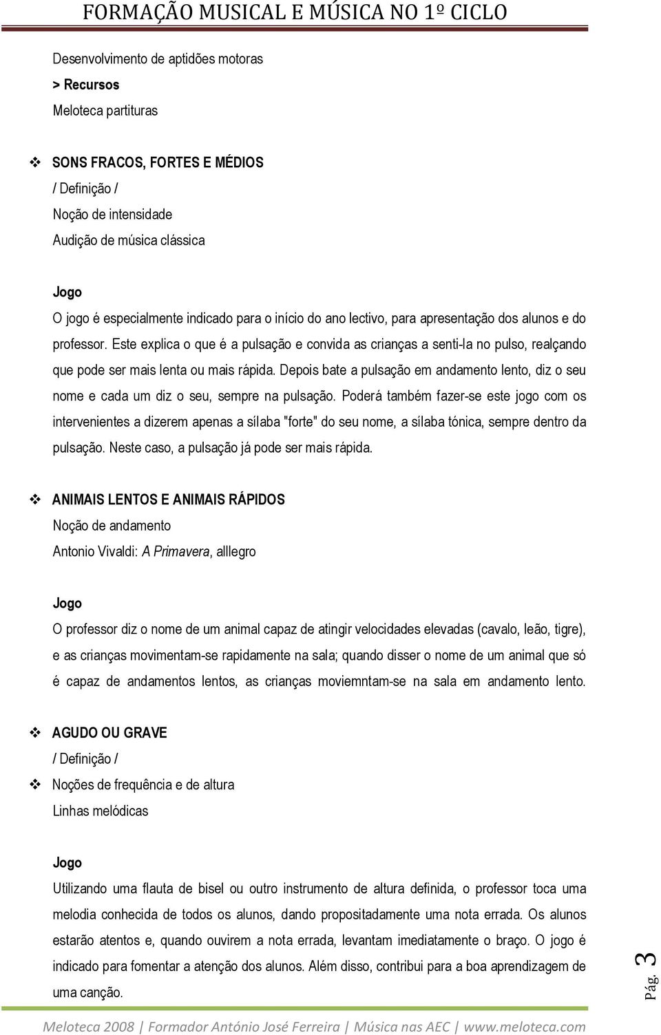 Depois bate a pulsação em andamento lento, diz o seu nome e cada um diz o seu, sempre na pulsação.