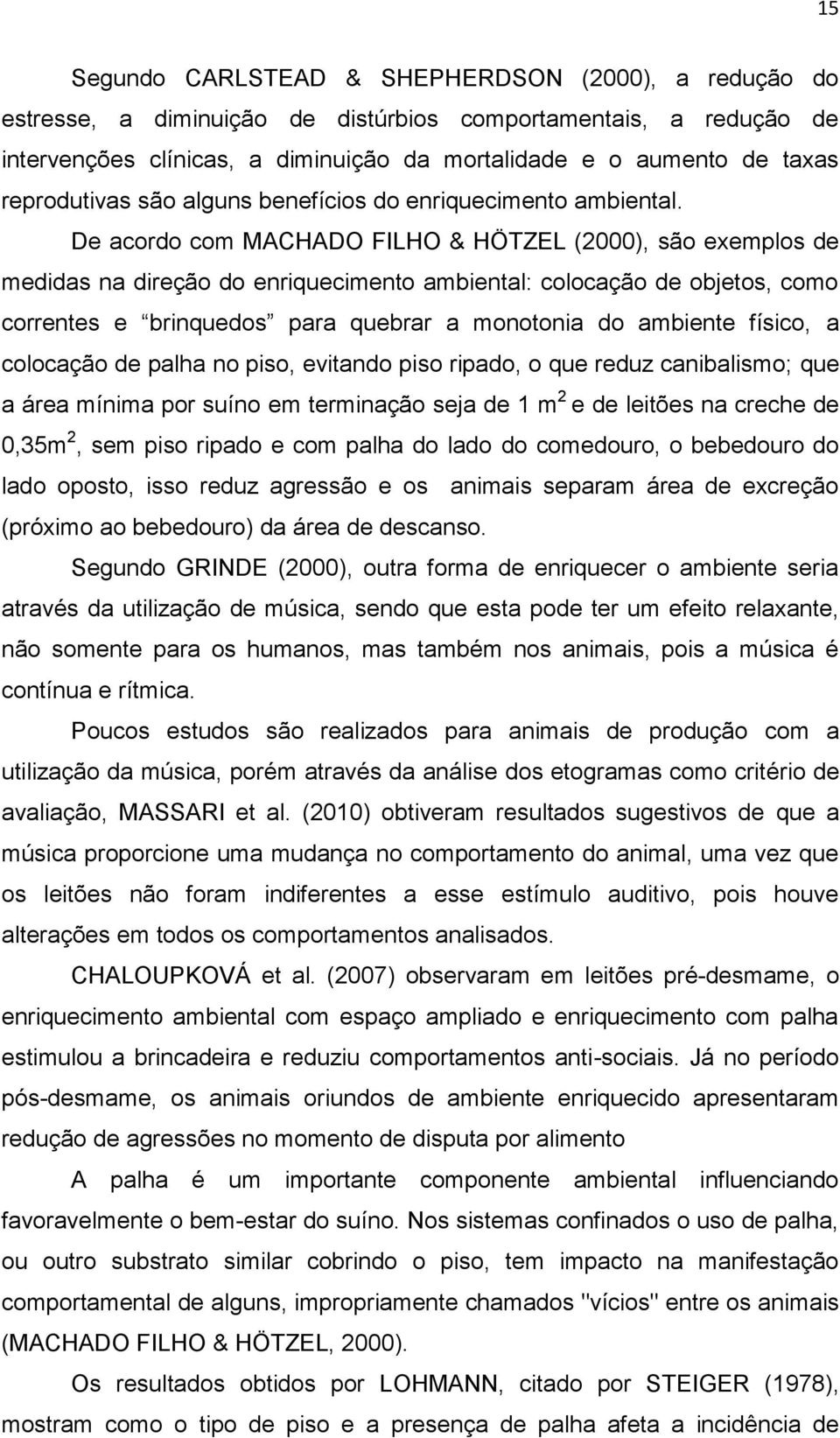 De acordo com MACHADO FILHO & HÖTZEL (2000), são exemplos de medidas na direção do enriquecimento ambiental: colocação de objetos, como correntes e brinquedos para quebrar a monotonia do ambiente