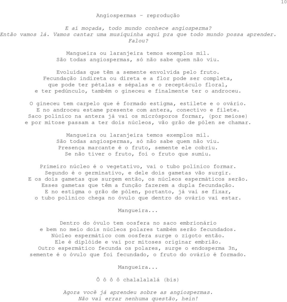 Fecundação indireta ou direta e a flor pode ser completa, que pode ter pétalas e sépalas e o receptáculo floral, e ter pedúnculo, também o gineceu e finalmente ter o androceu.