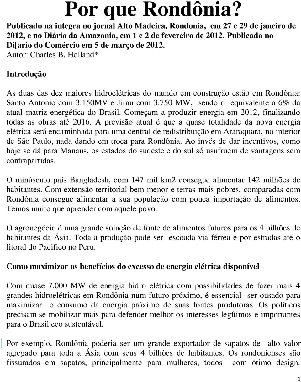 150MV e Jirau com 3.750 MW, sendo o equivalente a 6% da atual matriz energética do Brasil. Começam a produzir energia em 2012, finalizando todas as obras até 2016.