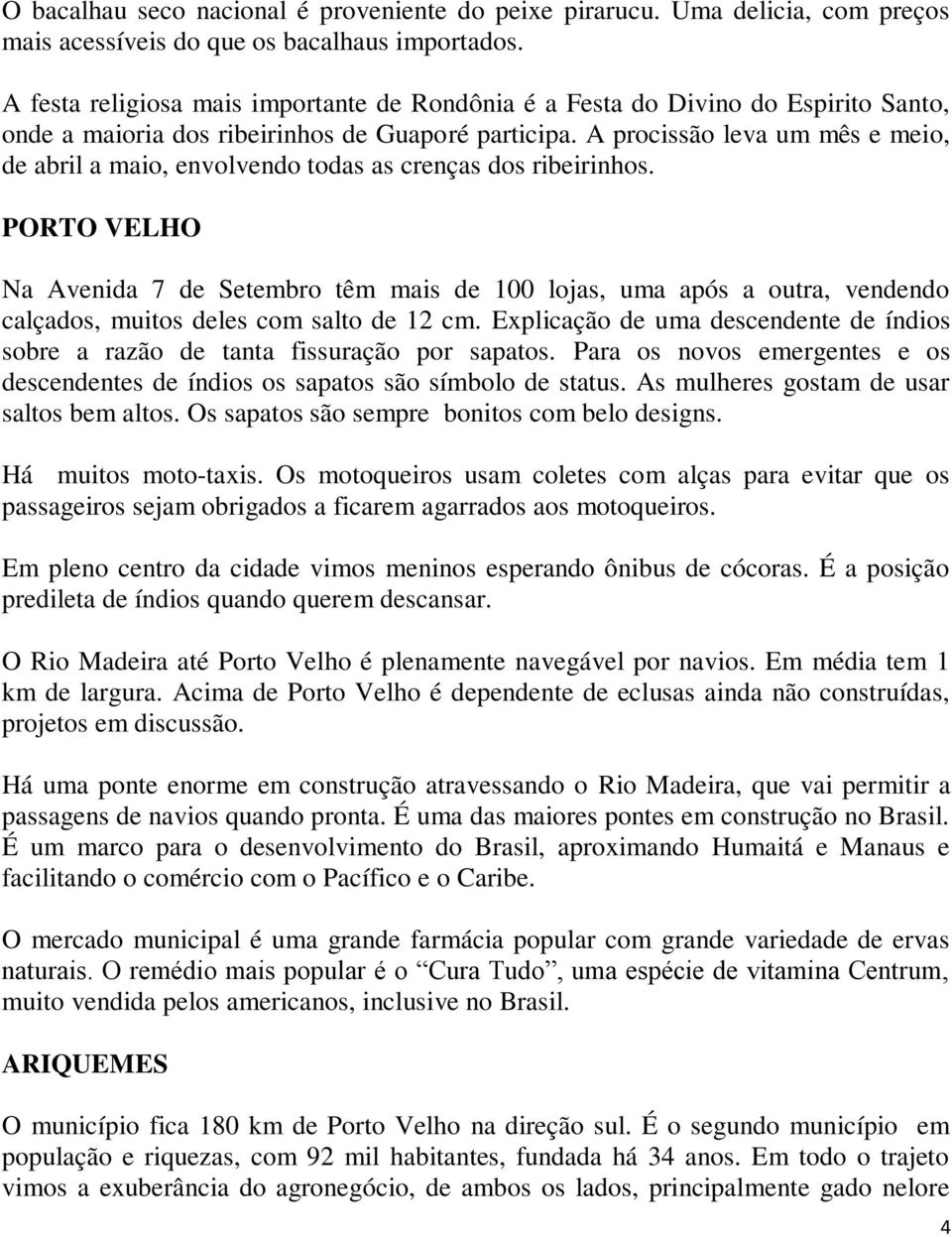 A procissão leva um mês e meio, de abril a maio, envolvendo todas as crenças dos ribeirinhos.