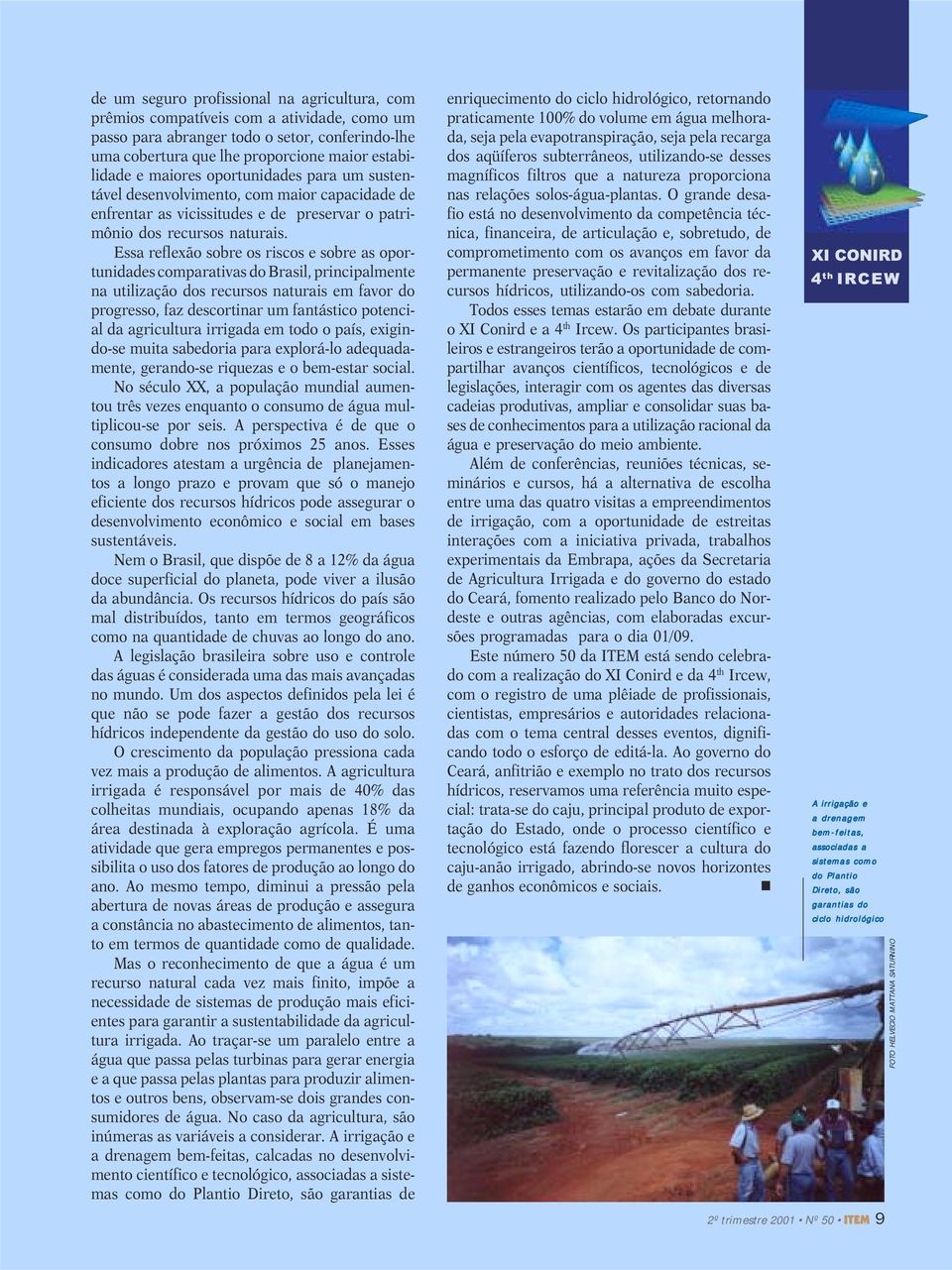 Essa reflexão sobre os riscos e sobre as oportunidades comparativas do Brasil, principalmente na utilização dos recursos naturais em favor do progresso, faz descortinar um fantástico potencial da