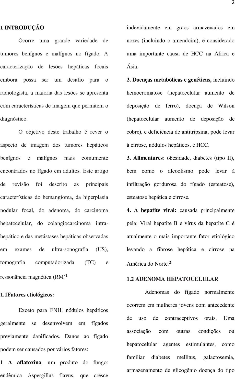 O objetivo deste trabalho é rever o aspecto de imagem dos tumores hepáticos benígnos e malígnos mais comumente encontrados no fígado em adultos.