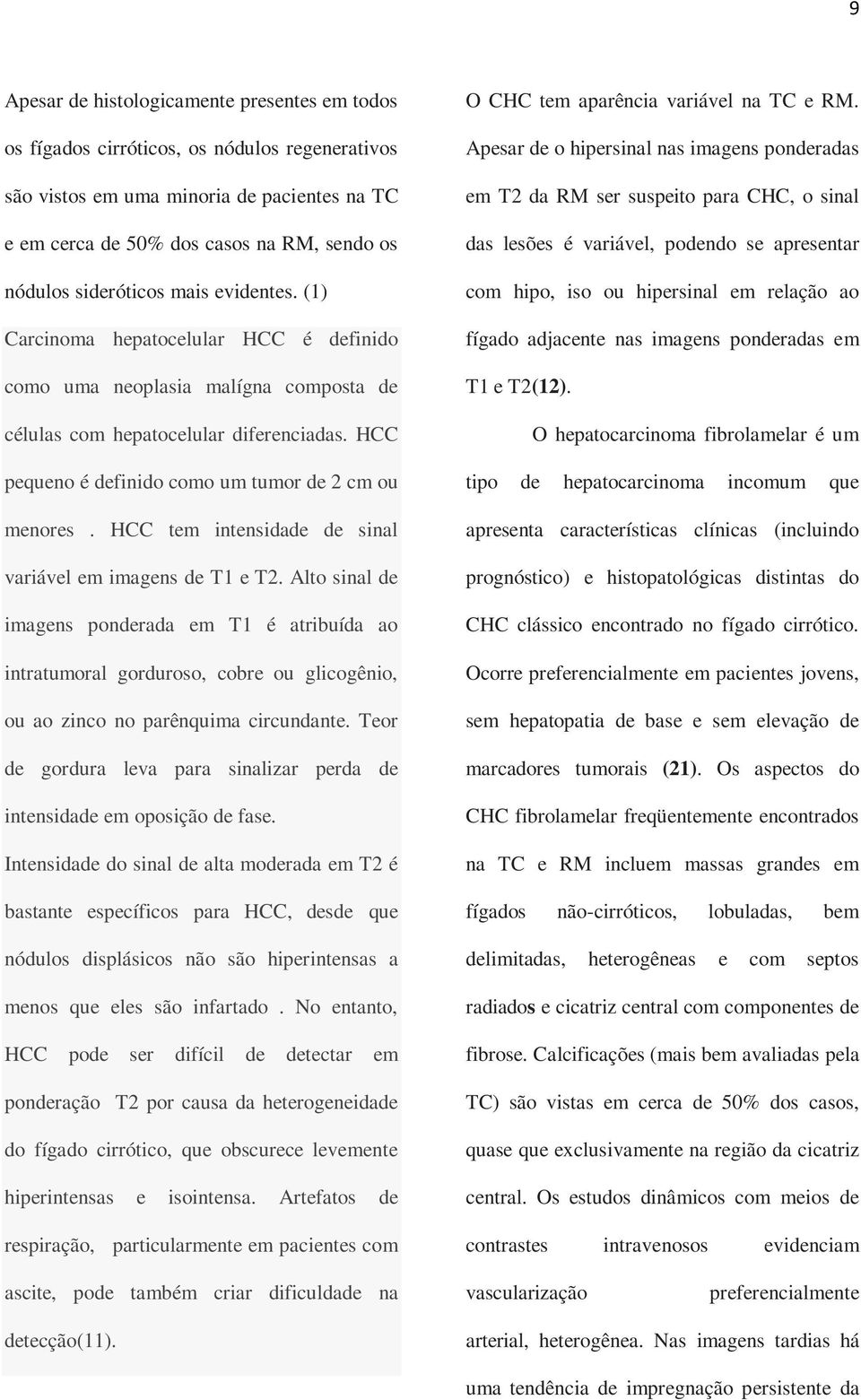 HCC pequeno é definido como um tumor de 2 cm ou menores. HCC tem intensidade de sinal variável em imagens de T1 e T2.