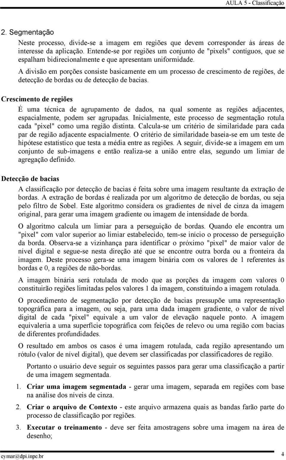 A divisão em porções consiste basicamente em um processo de crescimento de regiões, de detecção de bordas ou de detecção de bacias.