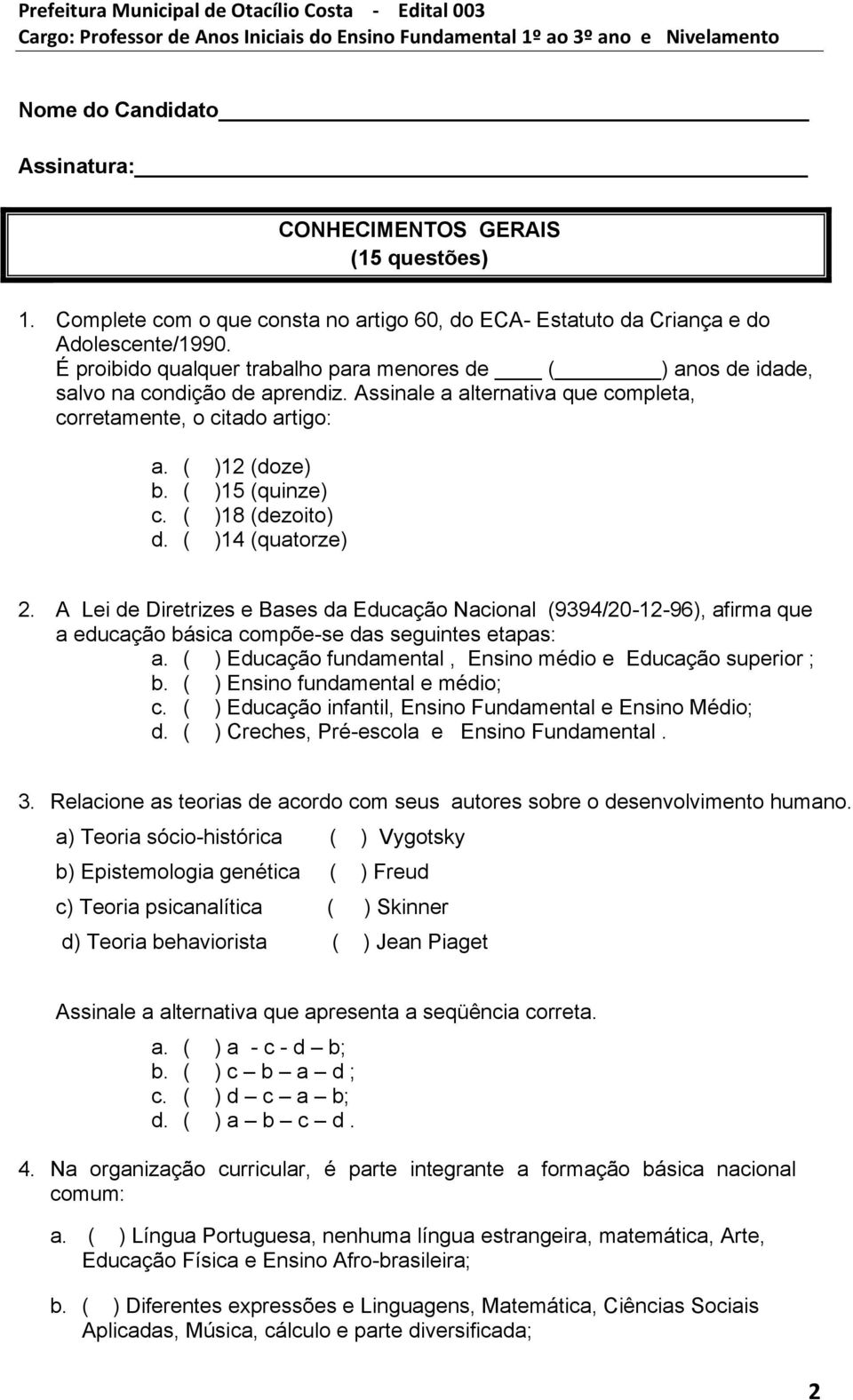 ( )18 (dezoito) d. ( )14 (quatorze) 2. A Lei de Diretrizes e Bases da Educação Nacional (9394/20-12-96), afirma que a educação básica compõe-se das seguintes etapas: a.