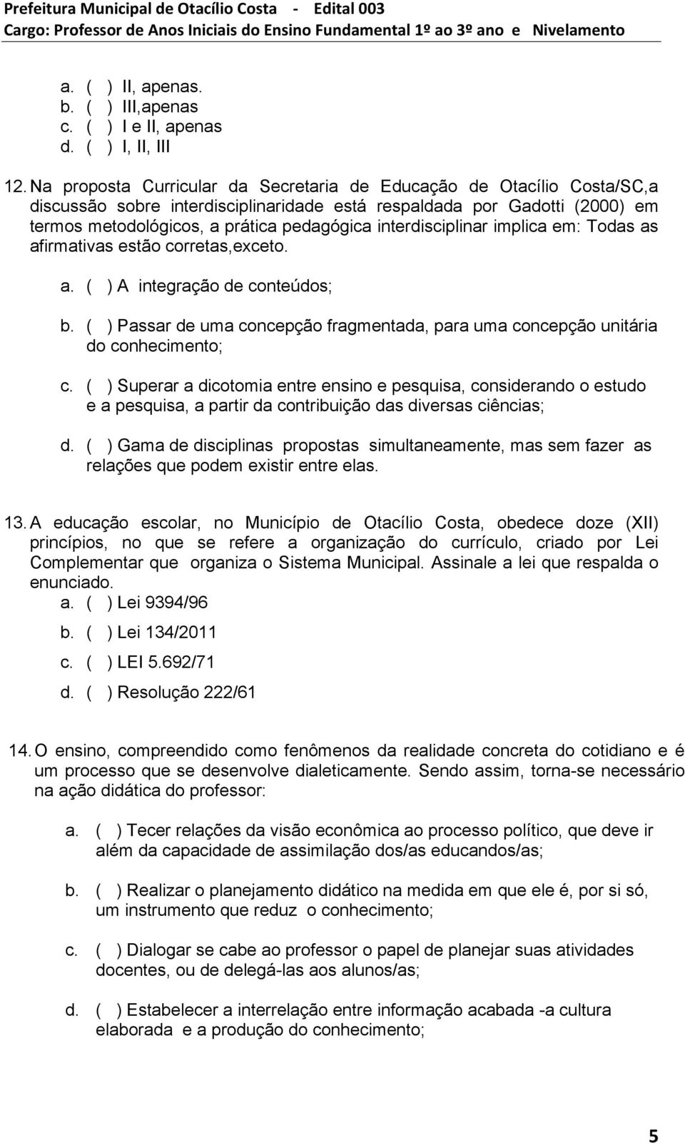 interdisciplinar implica em: Todas as afirmativas estão corretas,exceto. a. ( ) A integração de conteúdos; b. ( ) Passar de uma concepção fragmentada, para uma concepção unitária do conhecimento; c.