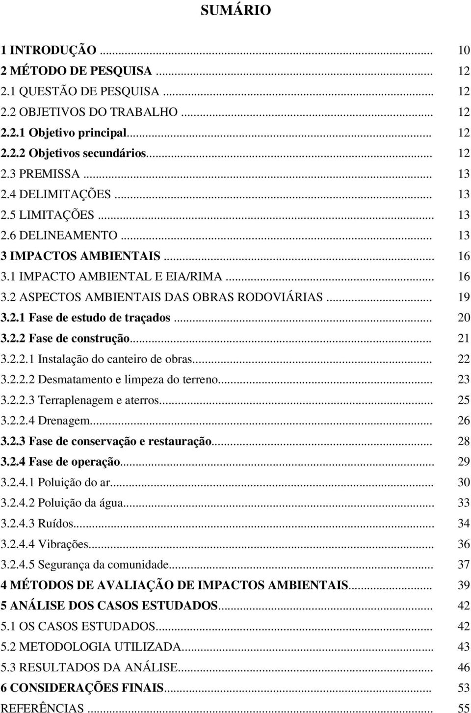 .. 20 3.2.2 Fase de construção... 21 3.2.2.1 Instalação do canteiro de obras... 22 3.2.2.2 Desmatamento e limpeza do terreno... 23 3.2.2.3 Terraplenagem e aterros... 25 3.2.2.4 Drenagem... 26 3.2.3 Fase de conservação e restauração.