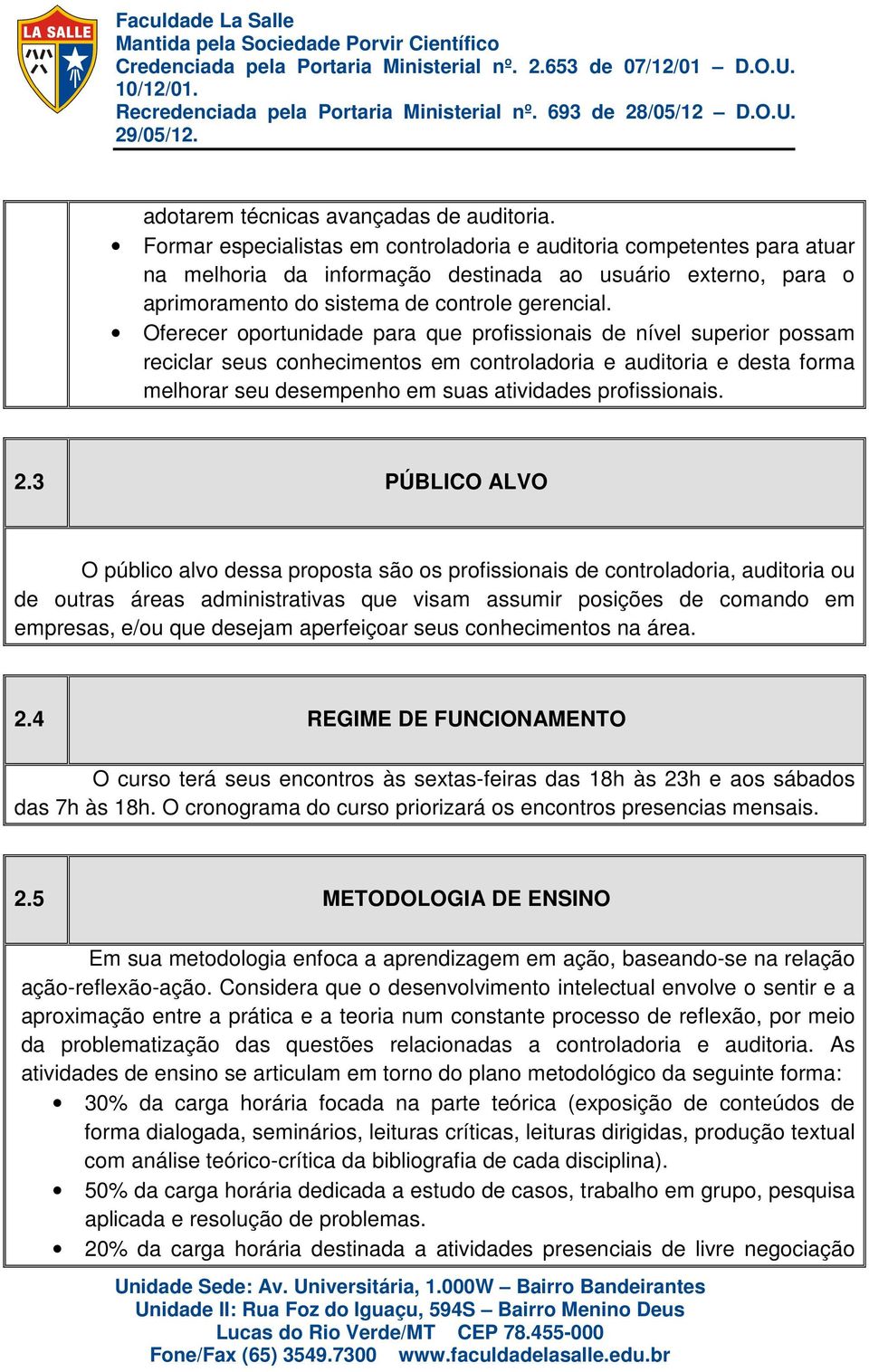 Oferecer oportunidade para que profissionais de nível superior possam reciclar seus conhecimentos em controladoria e auditoria e desta forma melhorar seu desempenho em suas atividades profissionais.