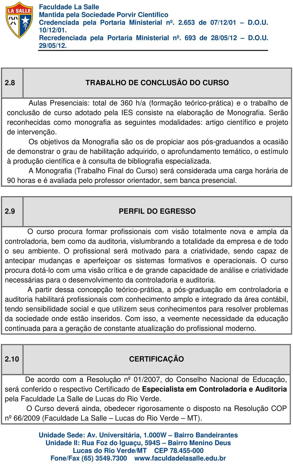 Os objetivos da Monografia são os de propiciar aos pós-graduandos a ocasião de demonstrar o grau de habilitação adquirido, o aprofundamento temático, o estímulo à produção científica e à consulta de