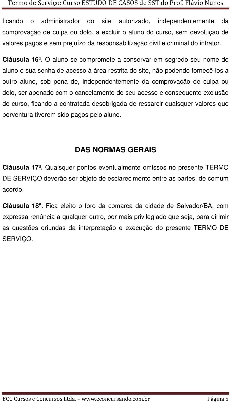 O aluno se compromete a conservar em segredo seu nome de aluno e sua senha de acesso à área restrita do site, não podendo fornecê-los a outro aluno, sob pena de, independentemente da comprovação de