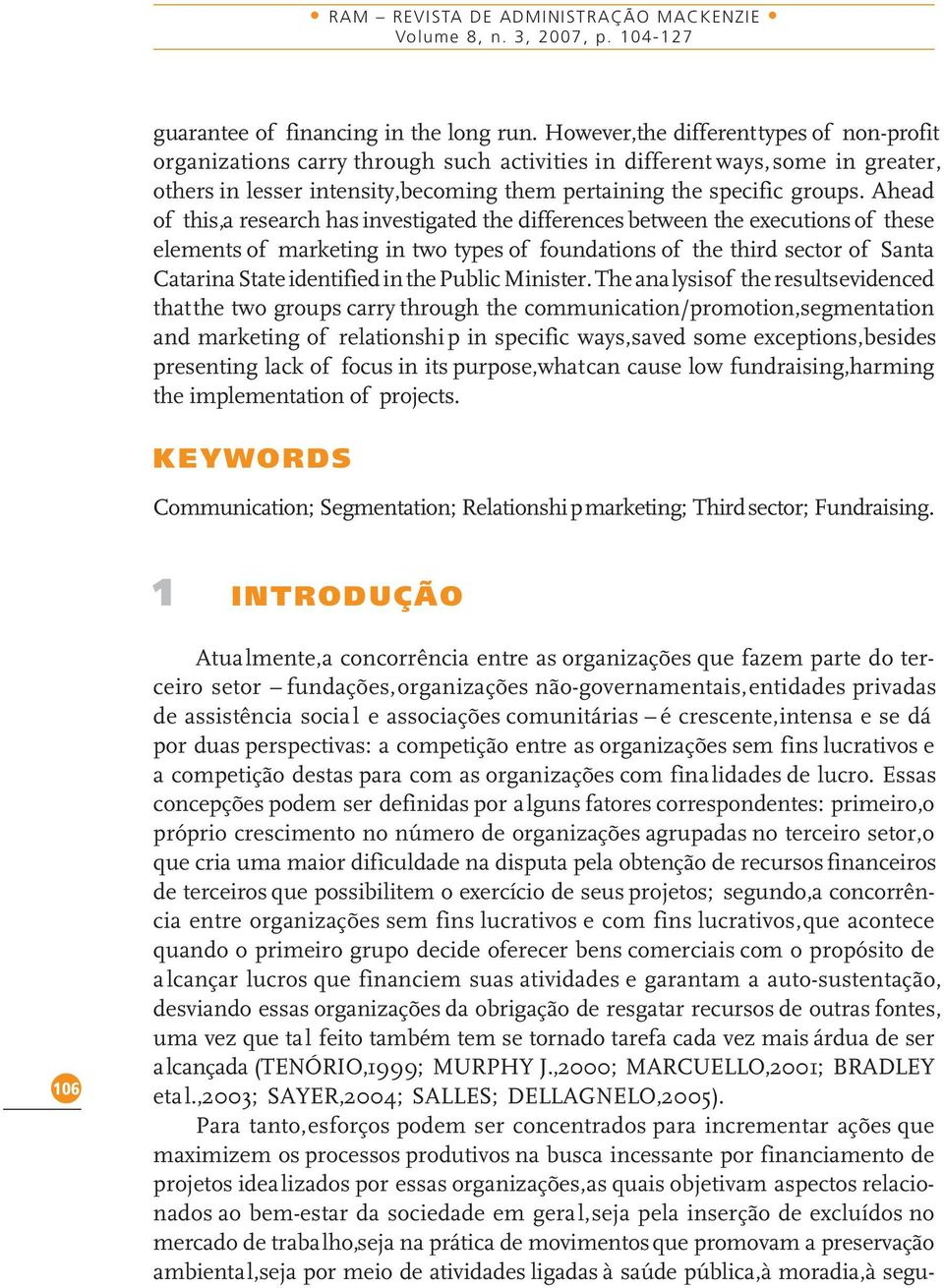 Ahead of this,a research has investigated the differences between the executions of these elements of marketing in two types of foundations of the third sector of Santa Catarina State identified in