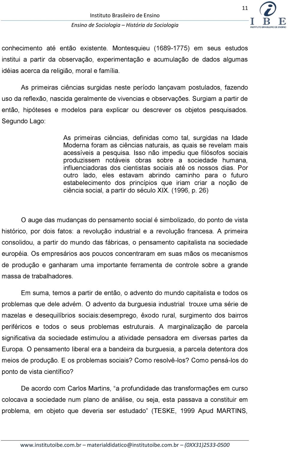 Surgiam a partir de então, hipóteses e modelos para explicar ou descrever os objetos pesquisados.