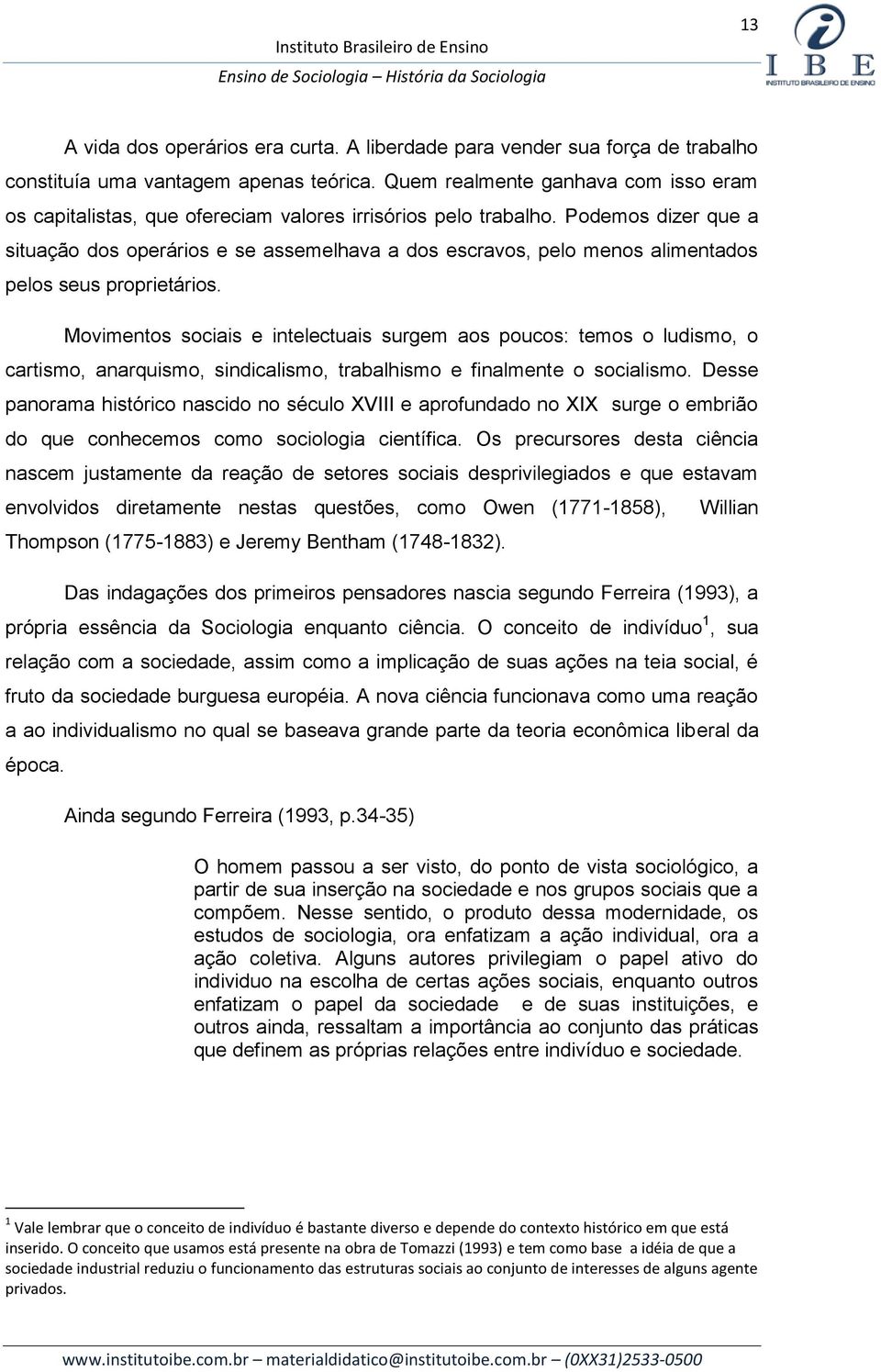 Podemos dizer que a situação dos operários e se assemelhava a dos escravos, pelo menos alimentados pelos seus proprietários.