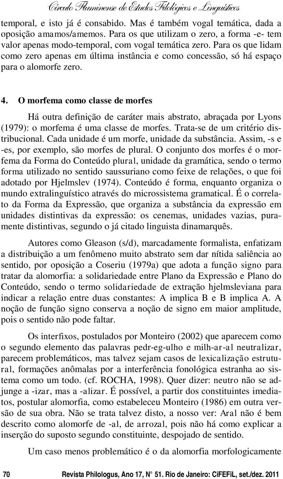 O morfema como classe de morfes Há outra definição de caráter mais abstrato, abraçada por Lyons (1979): o morfema é uma classe de morfes. Trata-se de um critério distribucional.