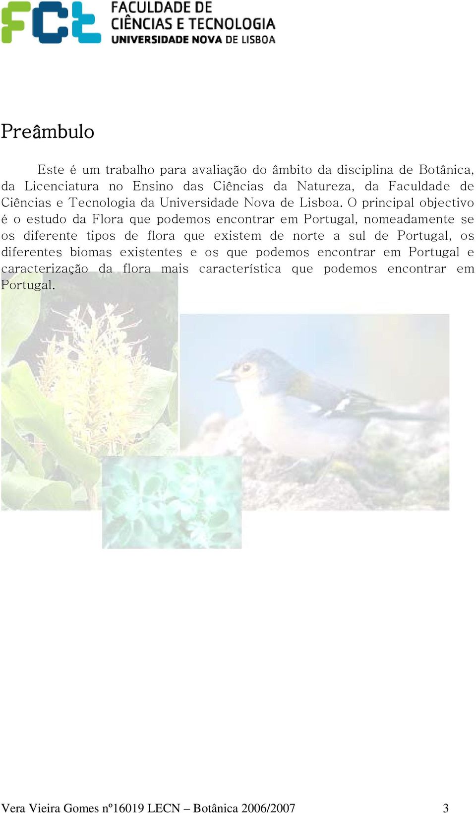 O principal objectivo é o estudo da Flora que podemos encontrar em Portugal, nomeadamente se os diferente tipos de flora que existem de norte