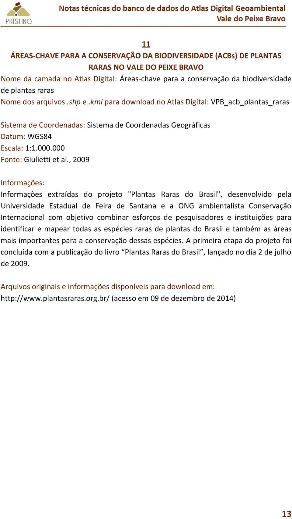 , 2009 Informações extraídas do projeto "Plantas Raras do Brasil", desenvolvido pela Universidade Estadual de Feira de Santana e a ONG ambientalista Conservação Internacional com objetivo combinar