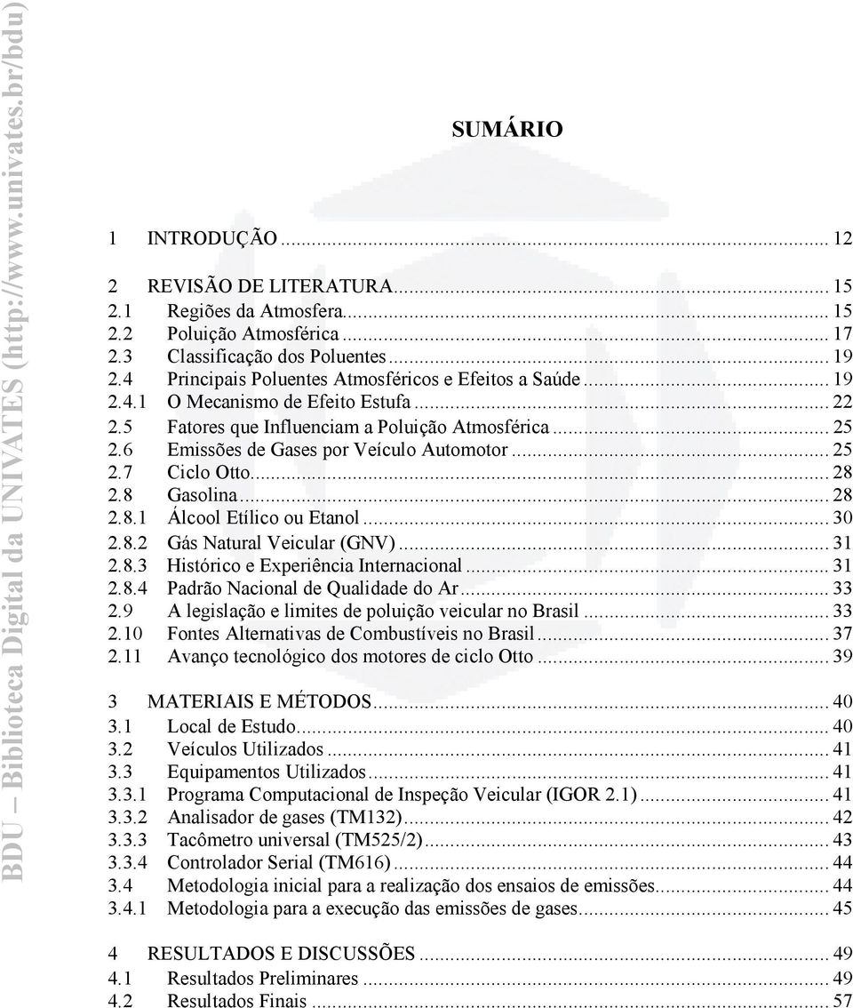 6 Emissões de Gases por Veículo Automotor... 25 2.7 Ciclo Otto... 28 2.8 Gasolina... 28 2.8.1 Álcool Etílico ou Etanol... 30 2.8.2 Gás Natural Veicular (GNV)... 31 2.8.3 Histórico e Experiência Internacional.