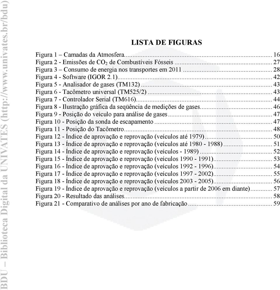 .. 44 Figura 8 - Ilustração gráfica da seqüência de medições de gases... 46 Figura 9 - Posição do veículo para análise de gases... 47 Figura 10 - Posição da sonda de escapamento.