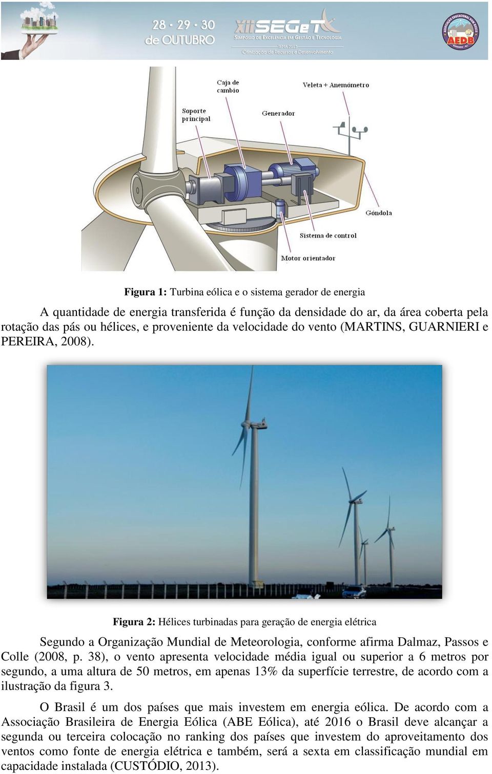 Figura 2: Hélices turbinadas para geração de energia elétrica Segundo a Organização Mundial de Meteorologia, conforme afirma Dalmaz, Passos e Colle (2008, p.