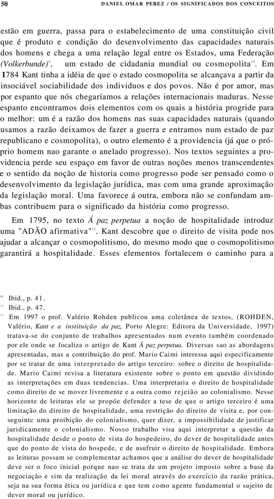 Em 1784 Kant tinha a idéia de que o estado cosmopolita se alcançava a partir da insociável sociabilidade dos individuos e dos povos.