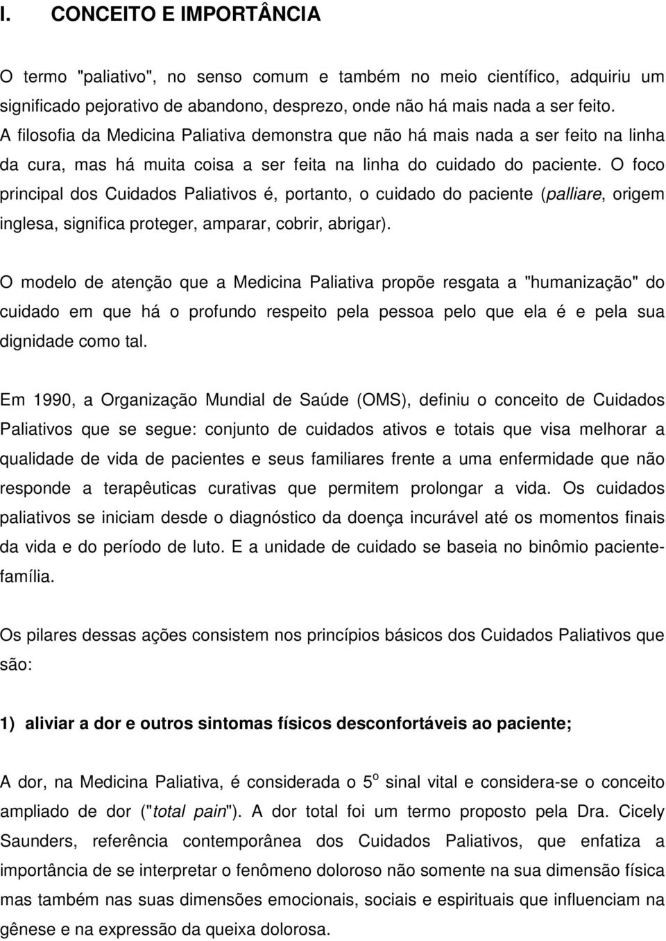 O foco principal dos Cuidados Paliativos é, portanto, o cuidado do paciente (palliare, origem inglesa, significa proteger, amparar, cobrir, abrigar).