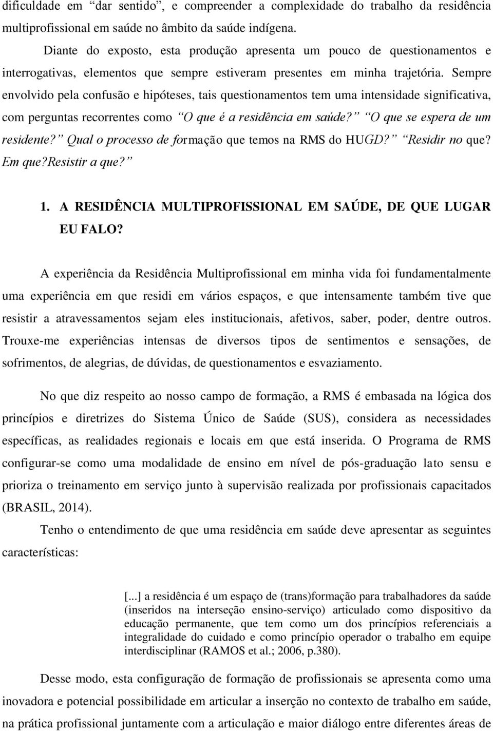 Sempre envolvido pela confusão e hipóteses, tais questionamentos tem uma intensidade significativa, com perguntas recorrentes como O que é a residência em saúde? O que se espera de um residente?