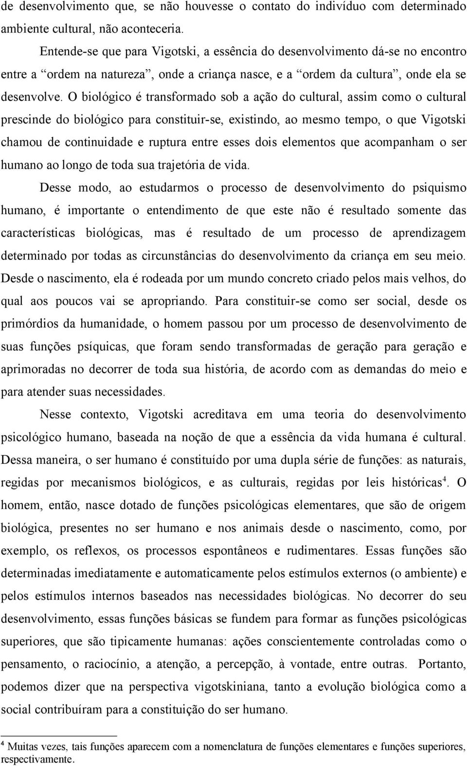 O biológico é transformado sob a ação do cultural, assim como o cultural prescinde do biológico para constituir-se, existindo, ao mesmo tempo, o que Vigotski chamou de continuidade e ruptura entre