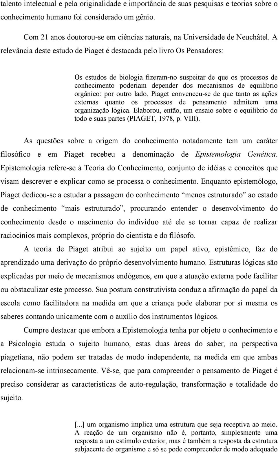 A relevância deste estudo de Piaget é destacada pelo livro Os Pensadores: Os estudos de biologia fizeram-no suspeitar de que os processos de conhecimento poderiam depender dos mecanismos de