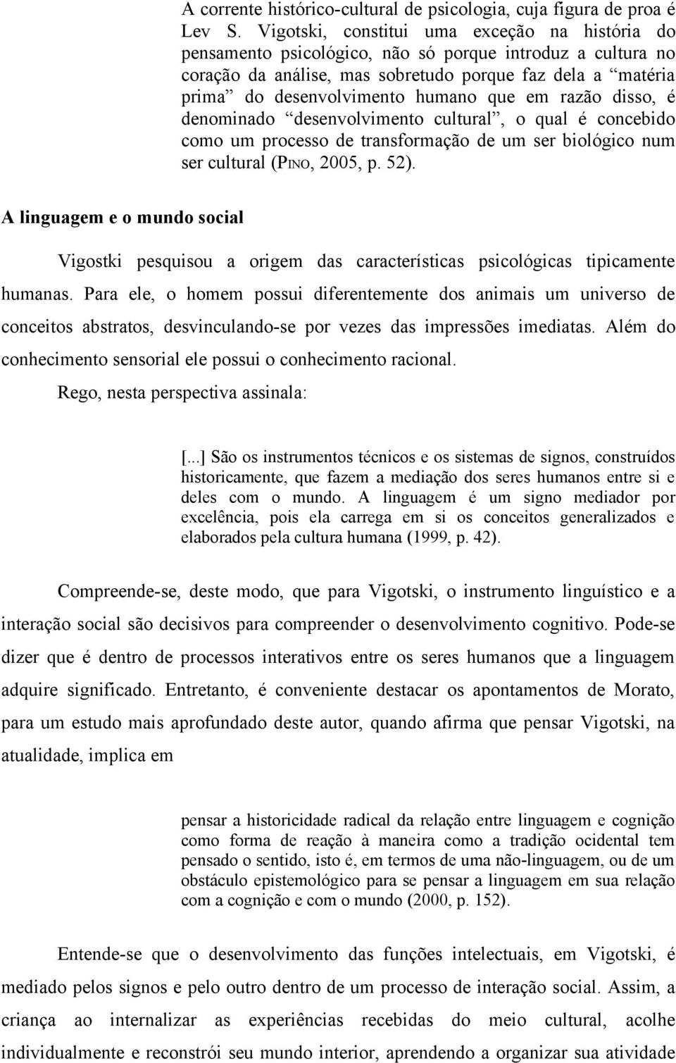 que em razão disso, é denominado desenvolvimento cultural, o qual é concebido como um processo de transformação de um ser biológico num ser cultural (PINO, 2005, p. 52).