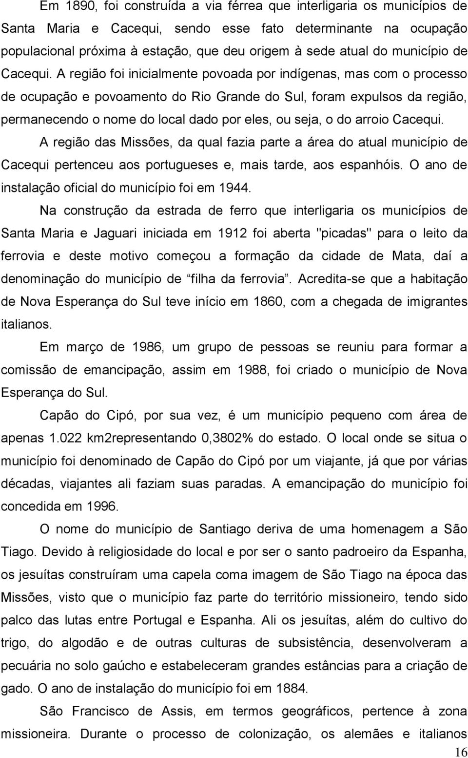 A região foi inicialmente povoada por indígenas, mas com o processo de ocupação e povoamento do Rio Grande do Sul, foram expulsos da região, permanecendo o nome do local dado por eles, ou seja, o do