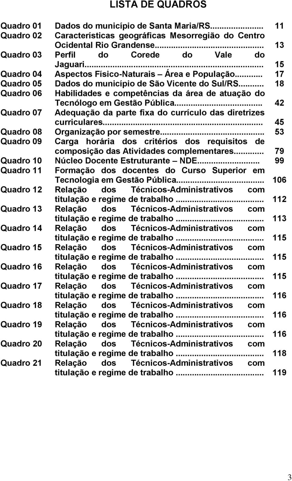 .. 18 Quadro 06 Habilidades e competências da área de atuação do Tecnólogo em Gestão Pública... 42 Quadro 07 Adequação da parte fixa do currículo das diretrizes Quadro 08 Quadro 09 curriculares.