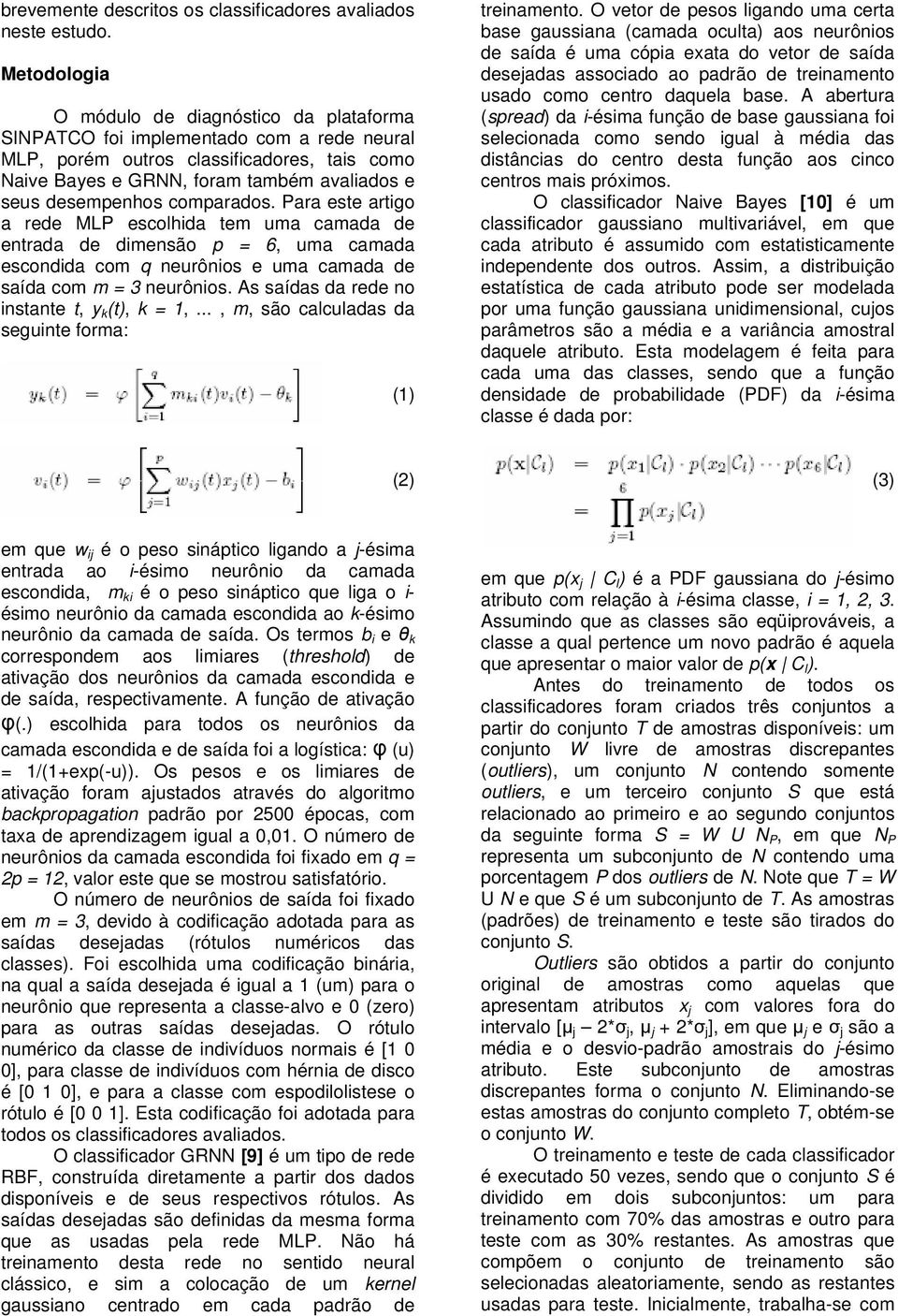 desempenhos comparados. Para este artigo a rede MLP escolhida tem uma camada de entrada de dimensão p = 6, uma camada escondida com q neurônios e uma camada de saída com m = 3 neurônios.