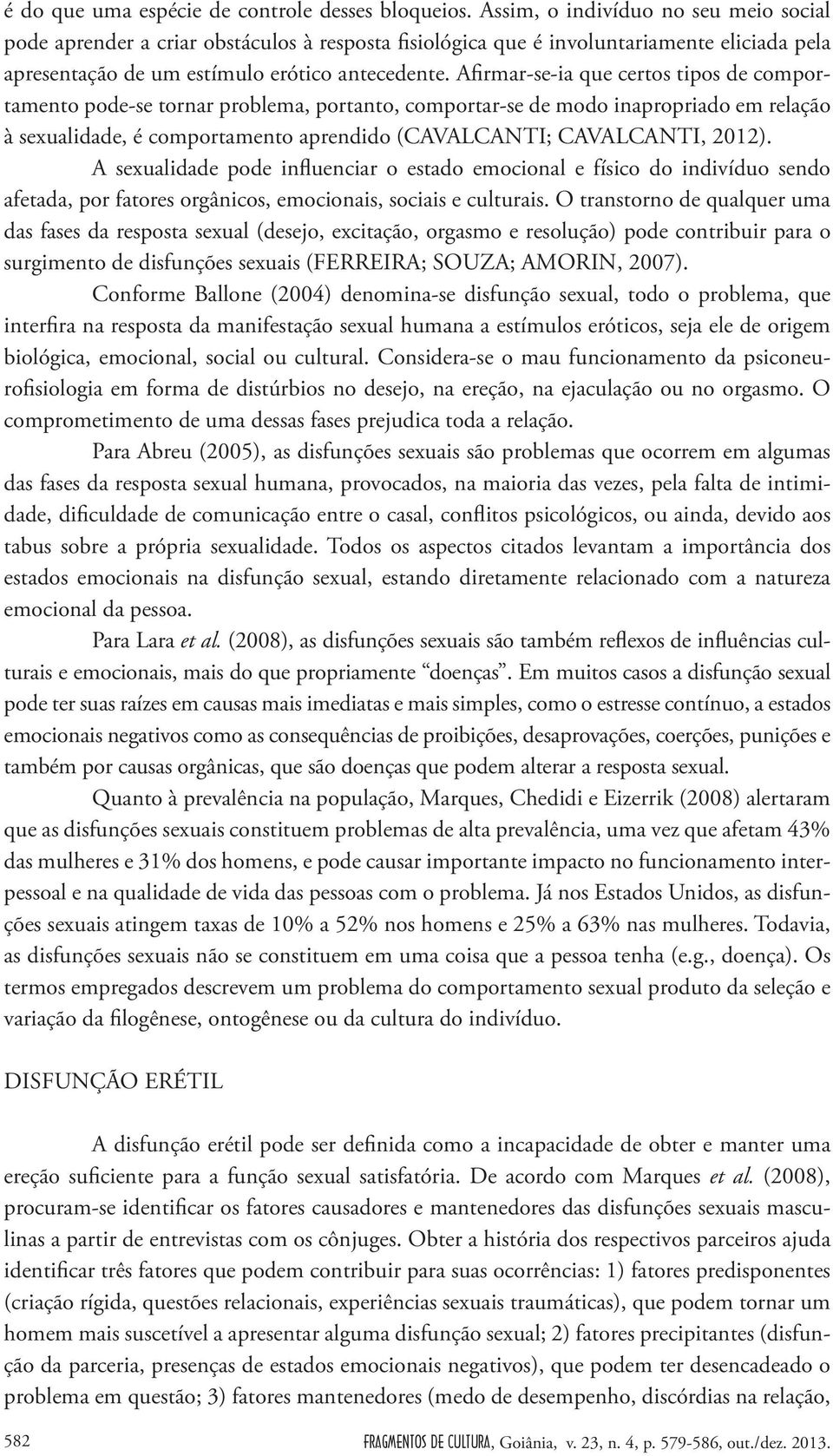 Afirmar-se-ia que certos tipos de comportamento pode-se tornar problema, portanto, comportar-se de modo inapropriado em relação à sexualidade, é comportamento aprendido (CAVALCANTI; CAVALCANTI, 2012).